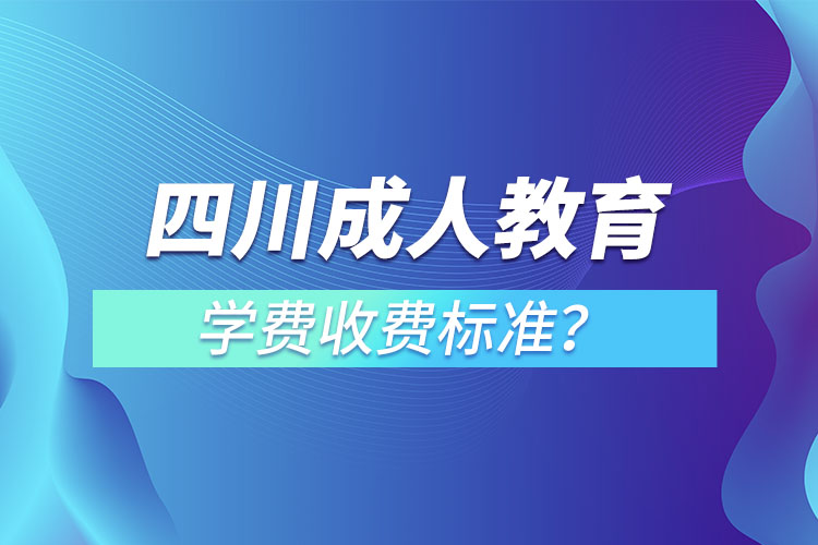 四川成人教育學(xué)費(fèi)收費(fèi)標(biāo)準(zhǔn)？