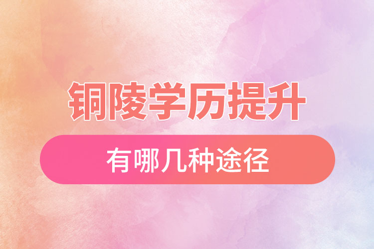 銅陵提升學(xué)歷有哪幾種途徑？