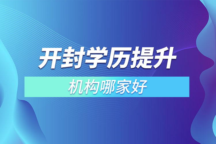 開封市學歷提升機構(gòu)哪家好