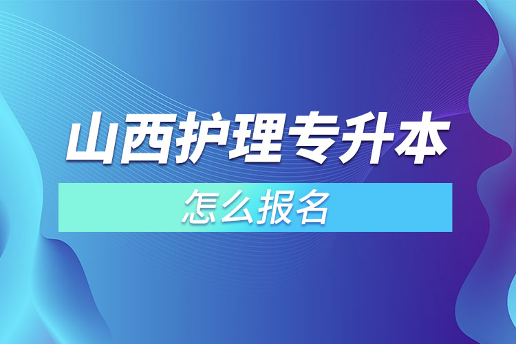 山西護理專升本怎么報名