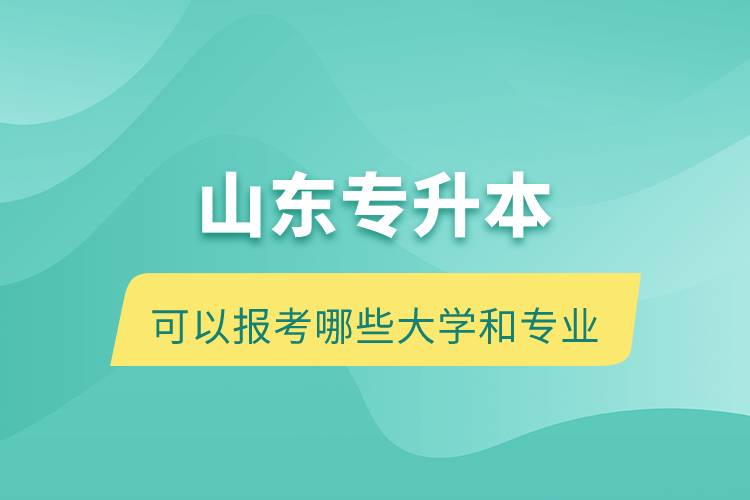 山東專升本可以報考哪些大學和專業(yè)