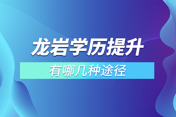 龍巖提升學歷有哪幾種途徑？