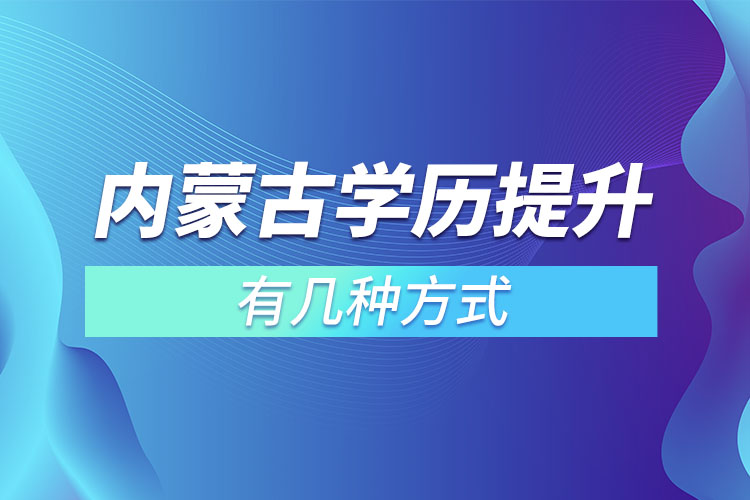 內(nèi)蒙古學(xué)歷提升有幾種方式？