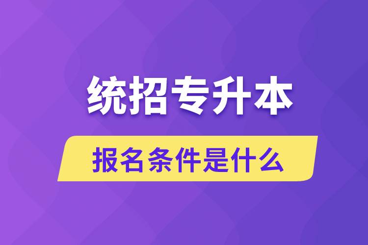 統(tǒng)招專升本報名條件是什么？