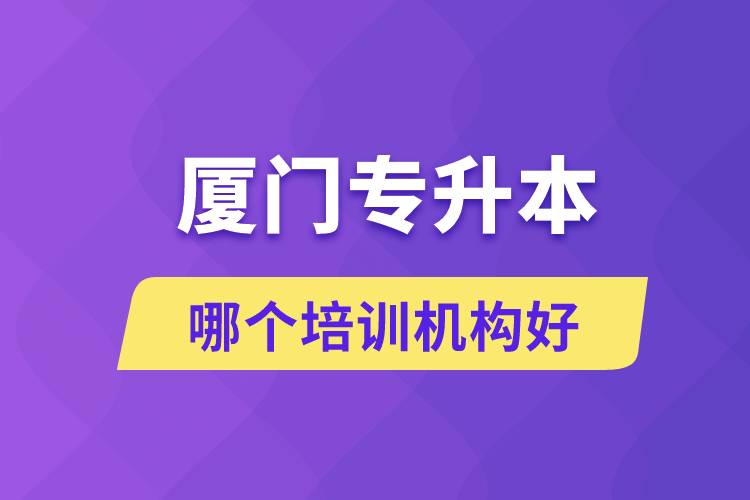 廈門專升本哪個培訓(xùn)機構(gòu)好？