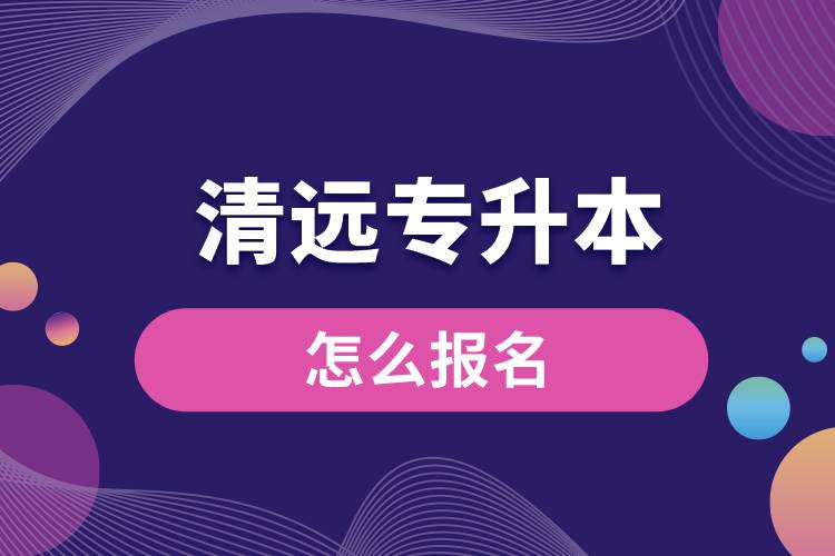 清遠(yuǎn)專升本網(wǎng)站入口和怎么報(bào)名流程