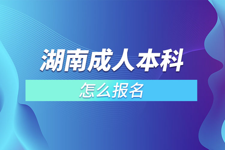 湖南成人本科怎么報名？