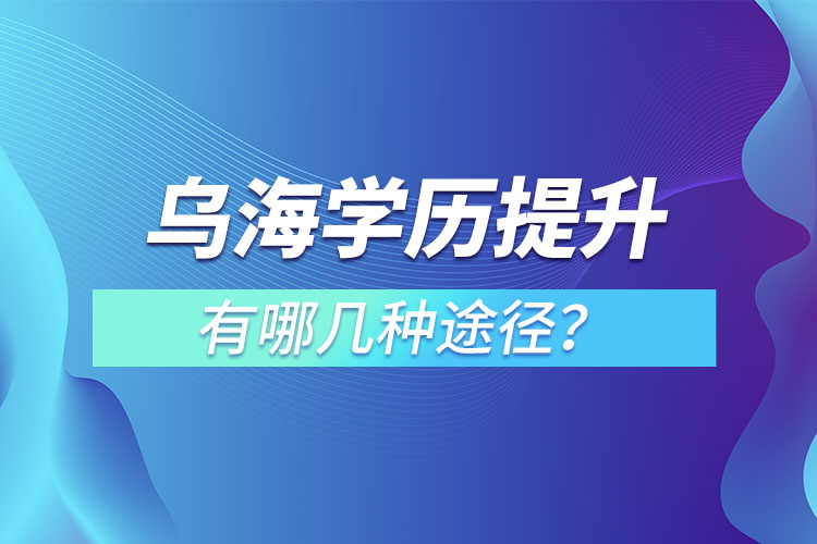 烏海提升學(xué)歷有哪幾種方式？