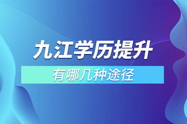 九江提升學(xué)歷有哪幾種途徑