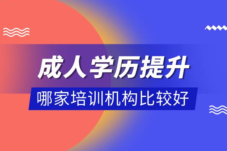 成人學歷提升哪家培訓機構(gòu)比較好