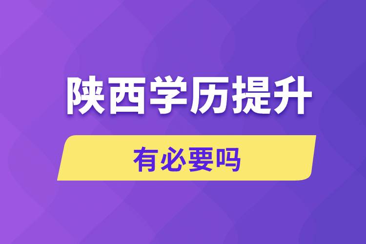 陜西學(xué)歷提升有必要嗎