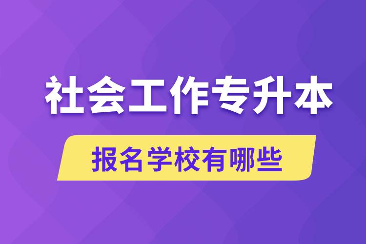 社會(huì)工作專升本學(xué)校有哪些可報(bào)名？