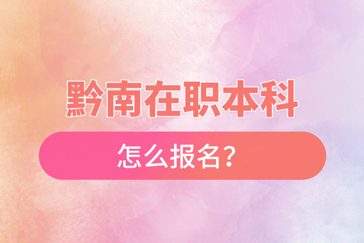 黔南在職本科怎么報名？