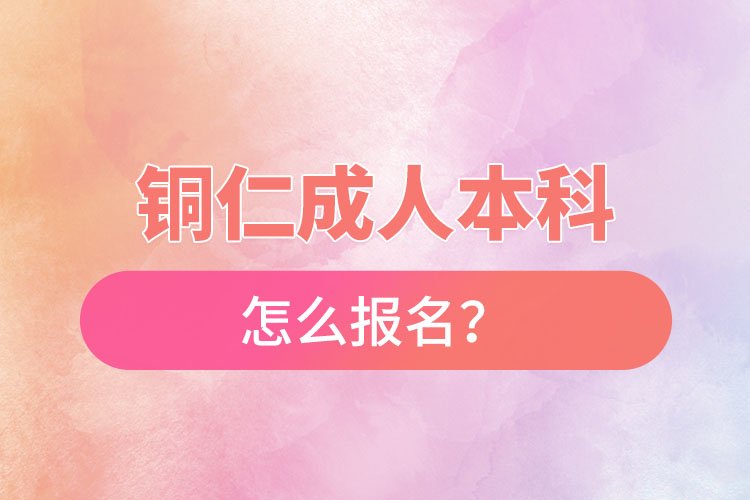 銅仁在職本科怎么報名？