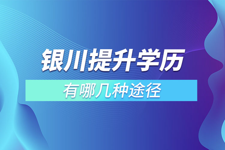 銀川提升學(xué)歷有哪幾種途徑？