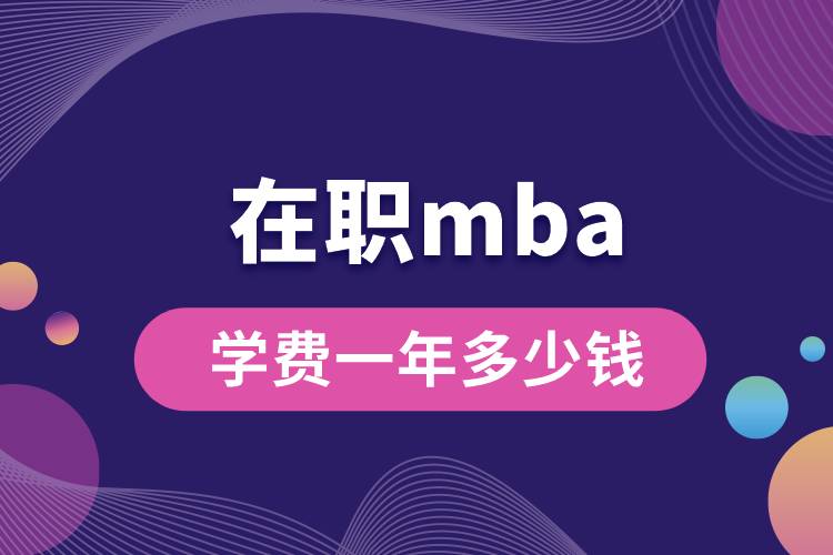 在職mba學(xué)費(fèi)一年多少錢