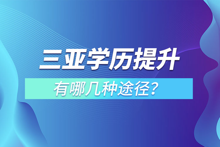 三亞提升學(xué)歷有哪幾種途徑？哪種方式適合你呢？