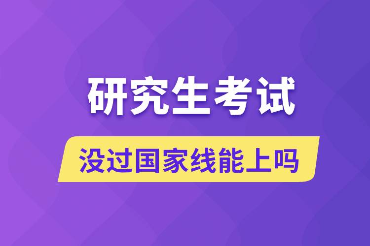 沒(méi)過(guò)國(guó)家線能上研究生嗎