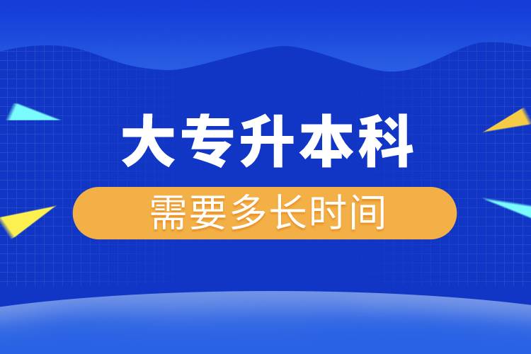 大專升本科需要多長時間