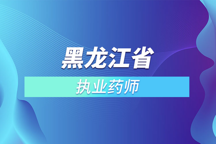 黑龍江省執(zhí)業(yè)藥師