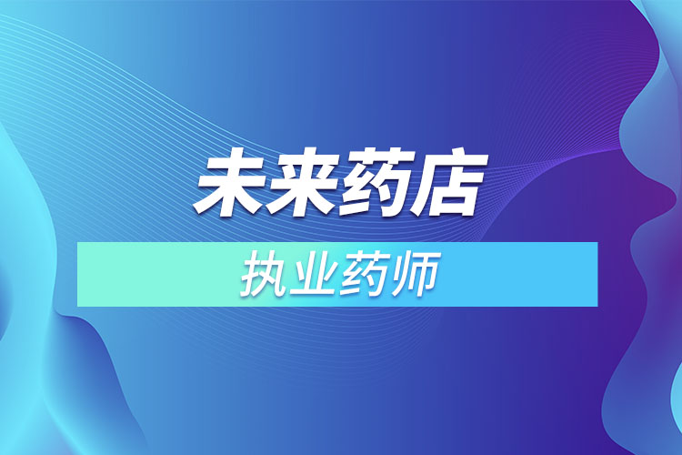 未來(lái)藥店不用執(zhí)業(yè)藥師？