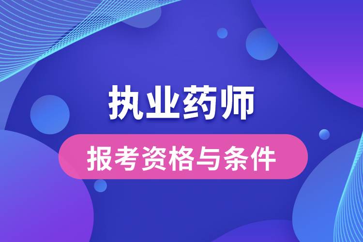 報考執(zhí)業(yè)藥師的資格與條件