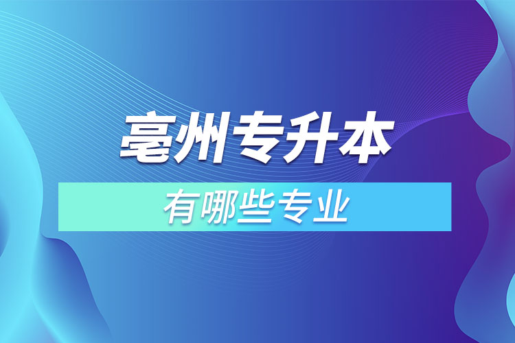 亳州專升本有哪些專業(yè)可以選擇？