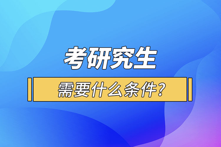 考研究生需要什么條件?