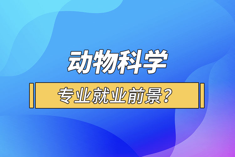 動物科學(xué)專業(yè)就業(yè)前景？