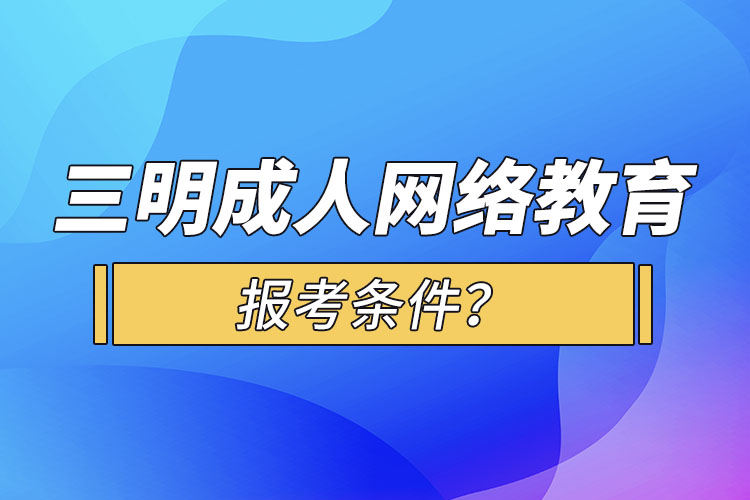 三明成人學(xué)歷報考條件