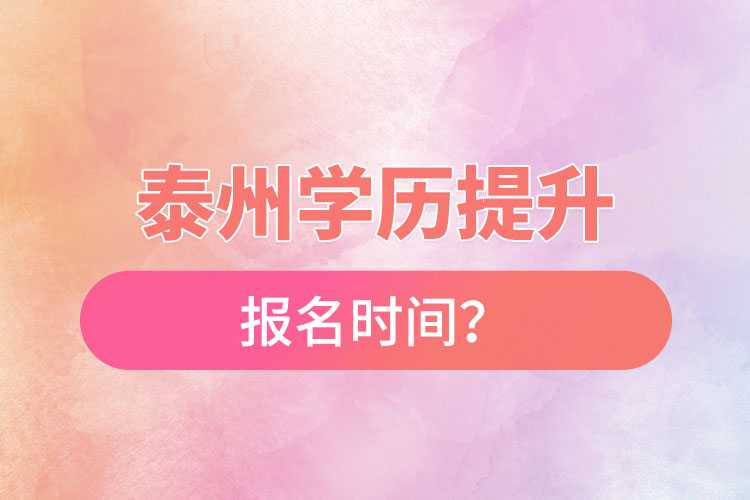 泰州學(xué)歷提升報(bào)名時(shí)間？