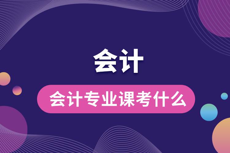 會(huì)計(jì)專業(yè)課考什么