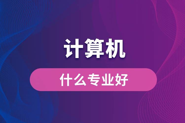 計(jì)算機(jī)專業(yè)什么好