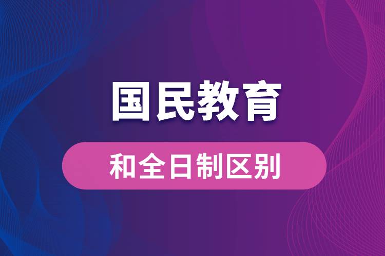 國(guó)民教育和全日制區(qū)別