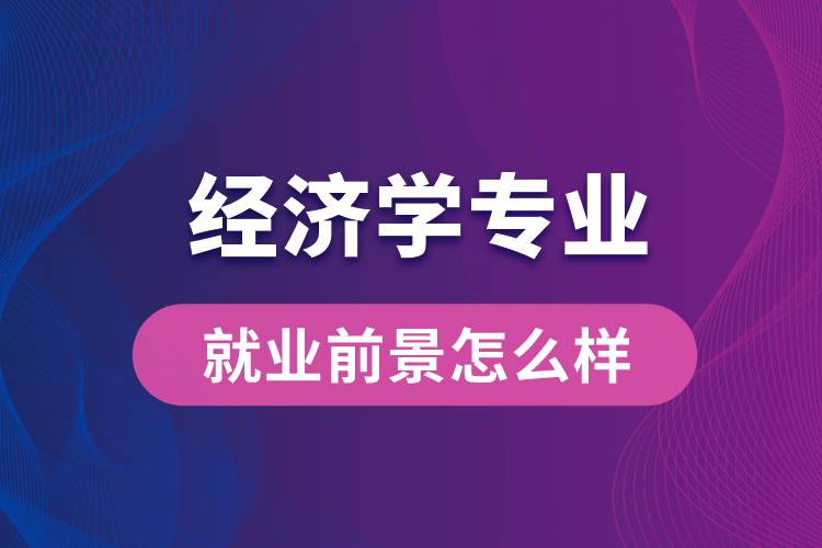 經濟學專業(yè)畢業(yè)后就業(yè)前景怎么樣？