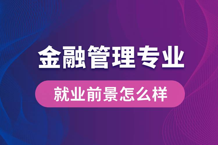 金融管理專業(yè)畢業(yè)后就業(yè)前景怎么樣？