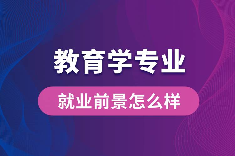 教育學專業(yè)畢業(yè)后就業(yè)前景怎么樣？