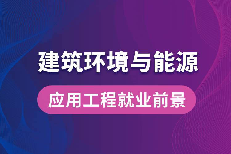 建筑環(huán)境與能源應(yīng)用工程專業(yè)畢業(yè)后就業(yè)前景怎么樣？