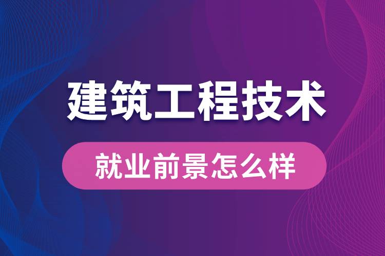 建筑工程技術專業(yè)畢業(yè)后就業(yè)前景怎么樣？