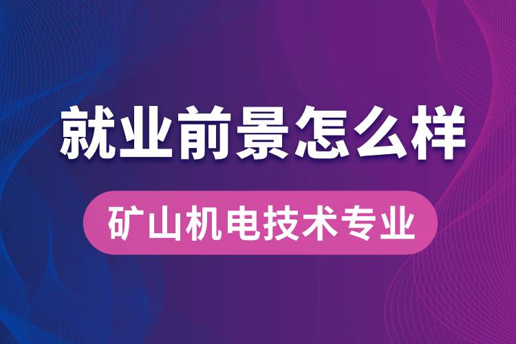 礦山機(jī)電技術(shù)專業(yè)畢業(yè)后就業(yè)前景怎么樣？