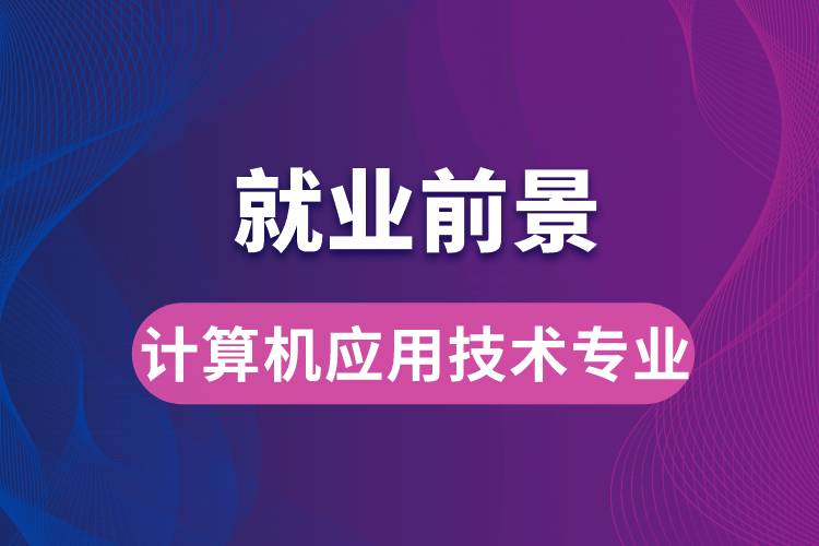 計算機應(yīng)用技術(shù)專業(yè)畢業(yè)后就業(yè)前景怎么樣？