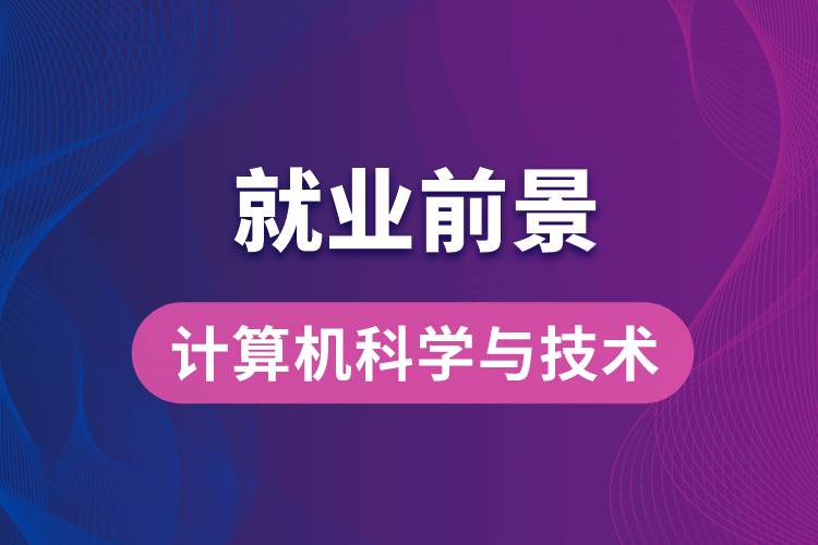 計(jì)算機(jī)科學(xué)與技術(shù)專業(yè)畢業(yè)后就業(yè)前景怎么樣？