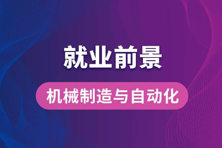 機(jī)械制造與自動(dòng)化專業(yè)畢業(yè)后就業(yè)前景怎么樣？