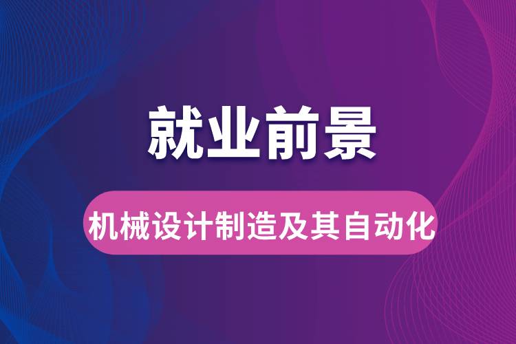 機械設計制造及其自動化專業(yè)畢業(yè)后就業(yè)前景怎么樣？