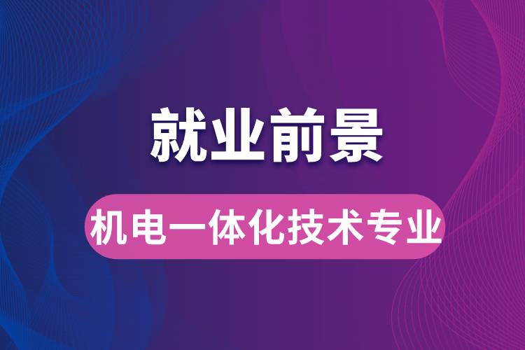 機(jī)電一體化技術(shù)專業(yè)畢業(yè)后就業(yè)前景怎么樣？