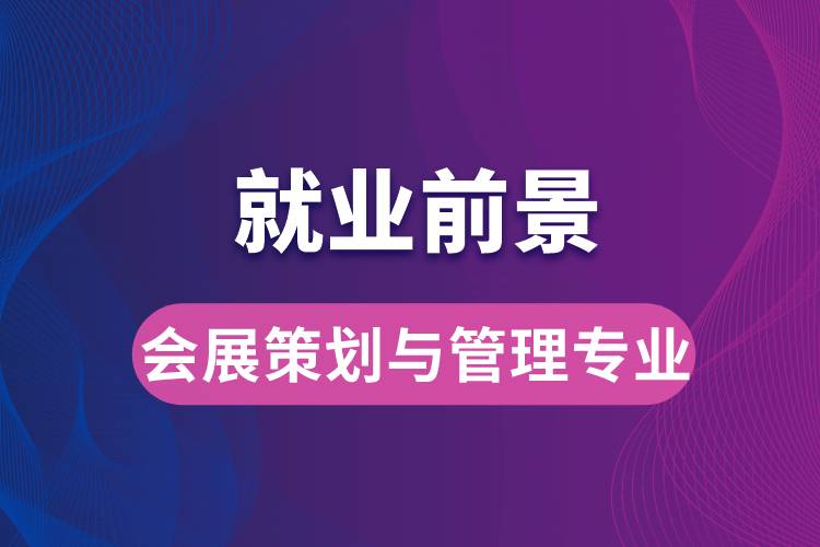 會展策劃與管理專業(yè)畢業(yè)后就業(yè)前景怎么樣？