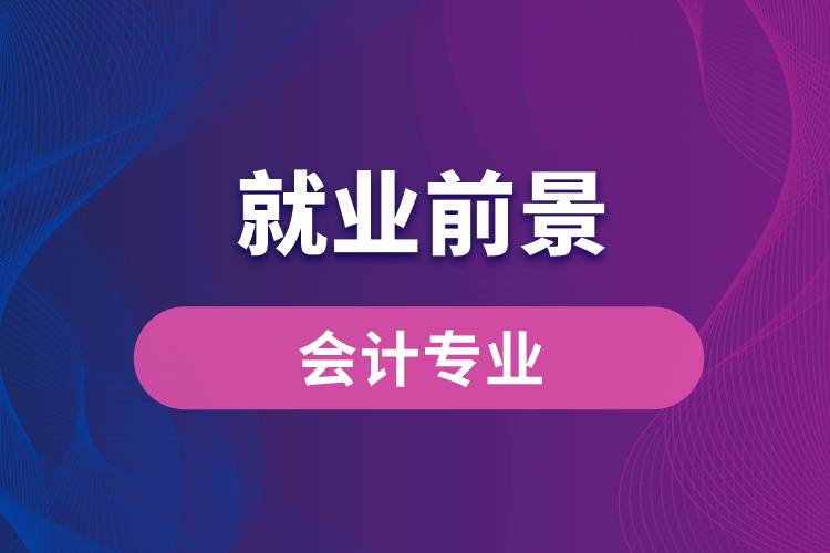 會計專業(yè)畢業(yè)后就業(yè)前景怎么樣？