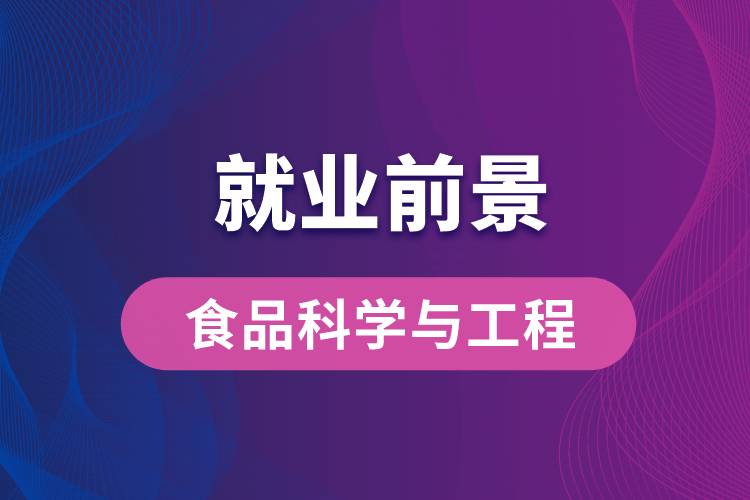 食品科學(xué)與工程專業(yè)畢業(yè)后就業(yè)前景怎么樣？