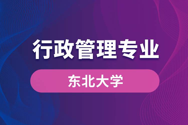 東北大學(xué)行政管理專業(yè)怎么樣？