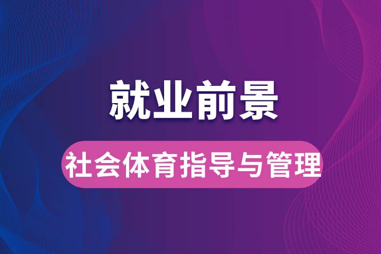 社會體育指導(dǎo)與管理專業(yè)畢業(yè)后就業(yè)前景怎么樣？